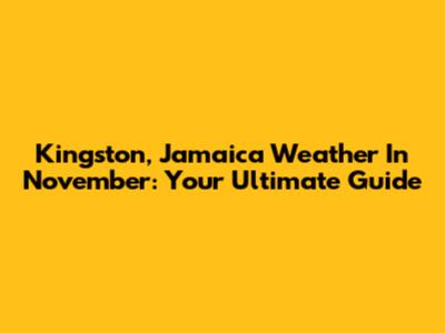 Kingston, Jamaica Weather In November: Your Ultimate Guide
