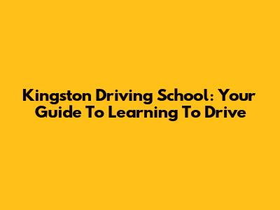 Kingston Driving School: Your Guide To Learning To Drive