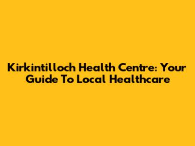 Kirkintilloch Health Centre: Your Guide To Local Healthcare