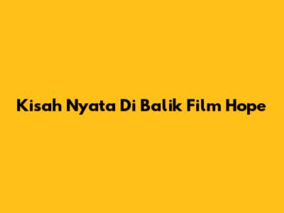 Kisah Nyata Di Balik Film 'Hope'