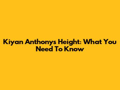 Kiyan Anthony's Height: What You Need To Know
