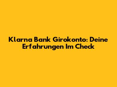 Klarna Bank Girokonto: Deine Erfahrungen Im Check