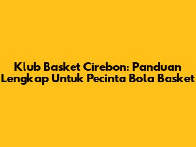 Klub Basket Cirebon: Panduan Lengkap Untuk Pecinta Bola Basket