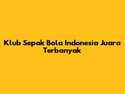 Klub Sepak Bola Indonesia Juara Terbanyak