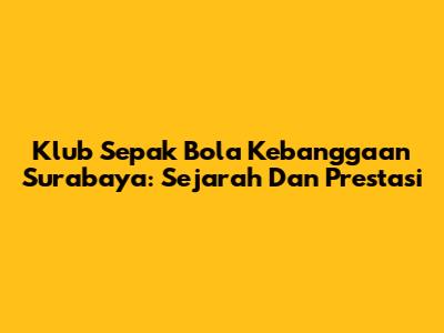 Klub Sepak Bola Kebanggaan Surabaya: Sejarah Dan Prestasi