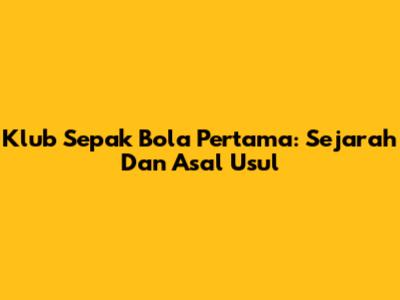 Klub Sepak Bola Pertama: Sejarah Dan Asal Usul