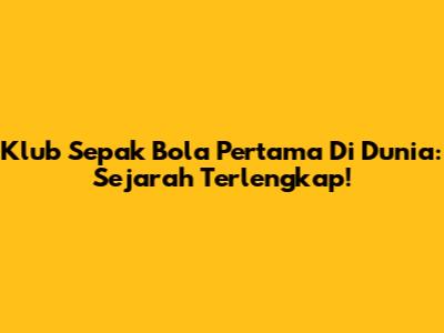 Klub Sepak Bola Pertama Di Dunia: Sejarah Terlengkap!