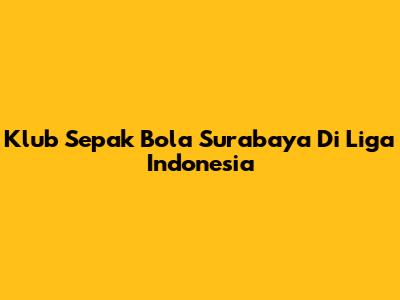 Klub Sepak Bola Surabaya Di Liga Indonesia
