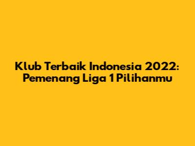 Klub Terbaik Indonesia 2022: Pemenang Liga 1 Pilihanmu