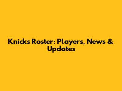 Knicks Roster: Players, News & Updates