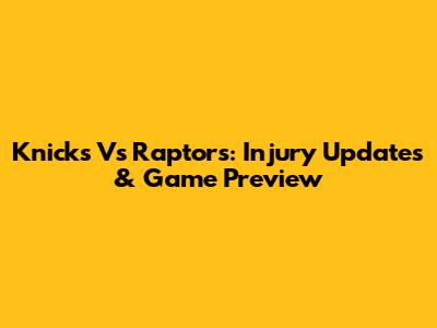 Knicks Vs Raptors: Injury Updates & Game Preview