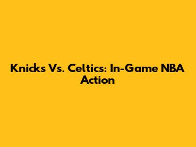 Knicks Vs. Celtics: In-Game NBA Action