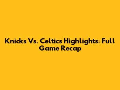 Knicks Vs. Celtics Highlights: Full Game Recap