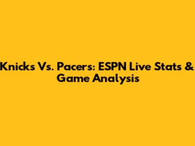Knicks Vs. Pacers: ESPN Live Stats & Game Analysis