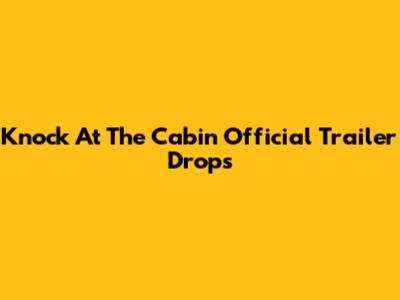 Knock At The Cabin Official Trailer Drops