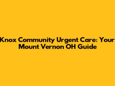 Knox Community Urgent Care: Your Mount Vernon OH Guide
