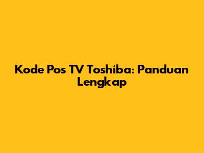 Kode Pos TV Toshiba: Panduan Lengkap