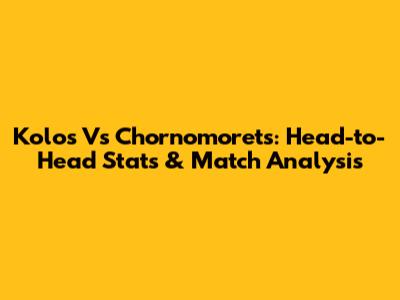 Kolos Vs Chornomorets: Head-to-Head Stats & Match Analysis