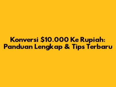 Konversi $10.000 Ke Rupiah: Panduan Lengkap & Tips Terbaru