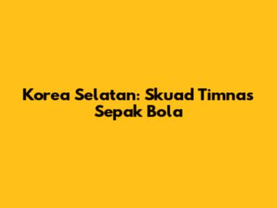 Korea Selatan: Skuad Timnas Sepak Bola