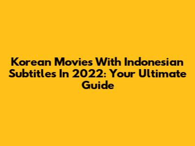 Korean Movies With Indonesian Subtitles In 2022: Your Ultimate Guide