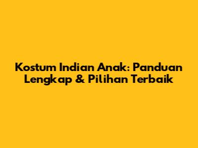 Kostum Indian Anak: Panduan Lengkap & Pilihan Terbaik