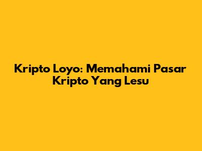 Kripto Loyo: Memahami Pasar Kripto Yang Lesu