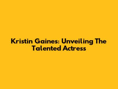 Kristin Gaines: Unveiling The Talented Actress