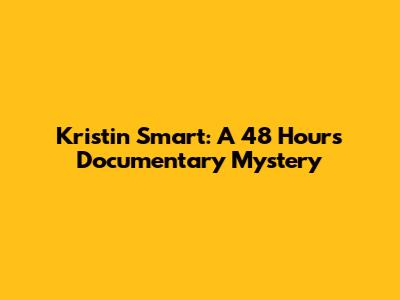Kristin Smart: A 48 Hours Documentary Mystery