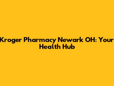 Kroger Pharmacy Newark OH: Your Health Hub