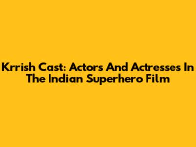 Krrish Cast: Actors And Actresses In The Indian Superhero Film