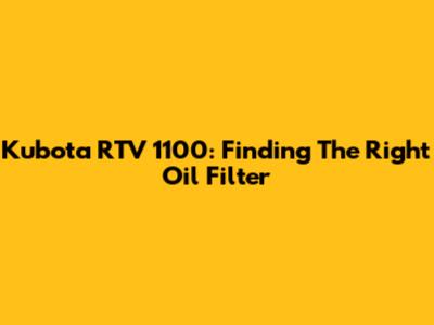 Kubota RTV 1100: Finding The Right Oil Filter