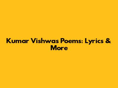 Kumar Vishwas Poems: Lyrics & More