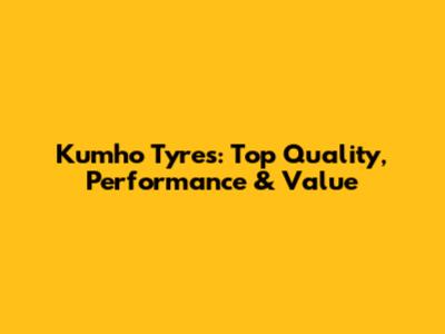 Kumho Tyres: Top Quality, Performance & Value