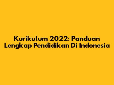 Kurikulum 2022: Panduan Lengkap Pendidikan Di Indonesia