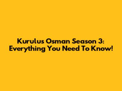 Kurulus Osman Season 3: Everything You Need To Know!