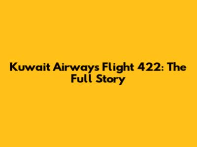 Kuwait Airways Flight 422: The Full Story