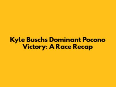 Kyle Busch's Dominant Pocono Victory: A Race Recap