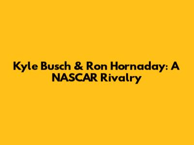 Kyle Busch & Ron Hornaday: A NASCAR Rivalry
