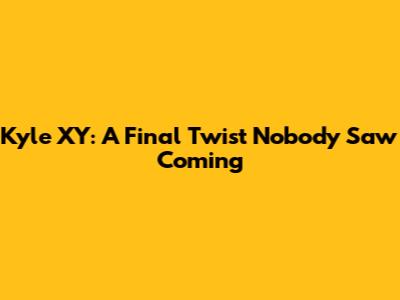 Kyle XY: A Final Twist Nobody Saw Coming