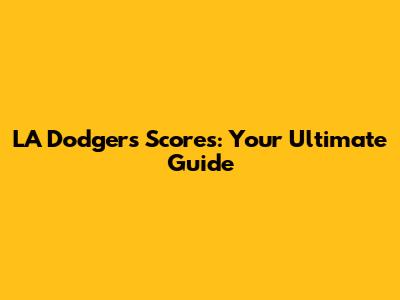 LA Dodgers Scores: Your Ultimate Guide