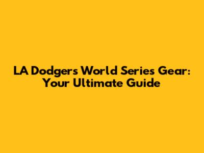 LA Dodgers World Series Gear: Your Ultimate Guide