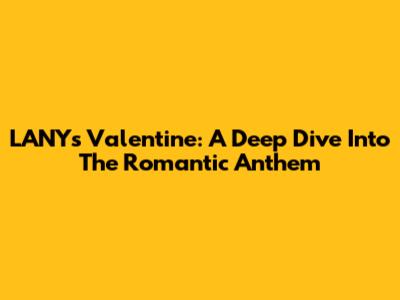 LANY's Valentine: A Deep Dive Into The Romantic Anthem