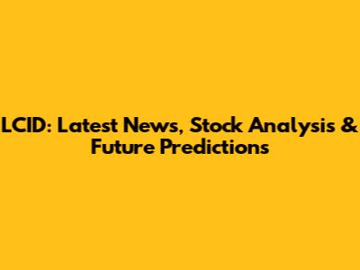 LCID: Latest News, Stock Analysis & Future Predictions