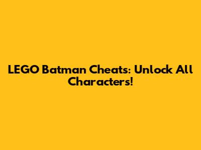LEGO Batman Cheats: Unlock All Characters!