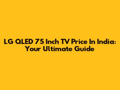 LG QLED 75 Inch TV Price In India: Your Ultimate Guide