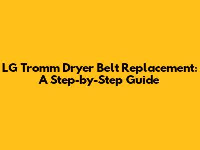 LG Tromm Dryer Belt Replacement: A Step-by-Step Guide