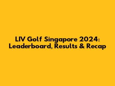 LIV Golf Singapore 2024: Leaderboard, Results & Recap