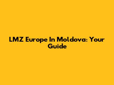 LMZ Europe In Moldova: Your Guide
