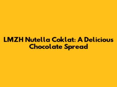 LMZH Nutella Coklat: A Delicious Chocolate Spread